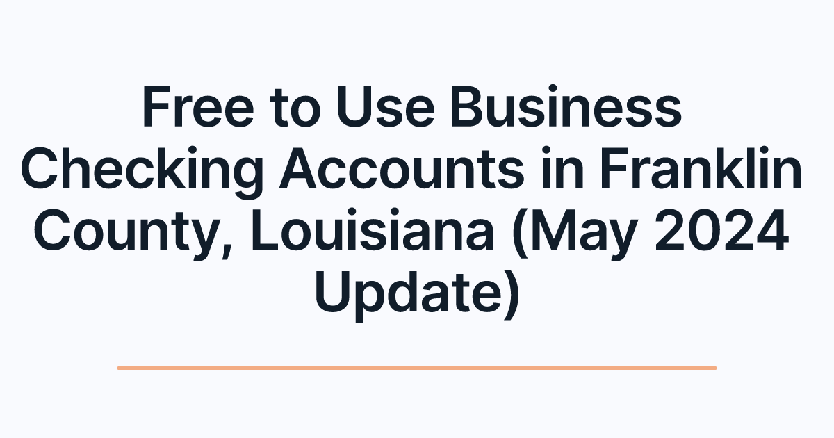 Free to Use Business Checking Accounts in Franklin County, Louisiana (May 2024 Update)